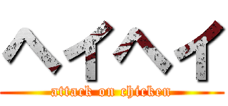 ヘイヘイ (attack on chicken)