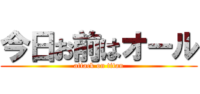 今日お前はオール (attack on titan)