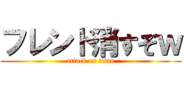 フレンド消すぞｗ (attack on titan)