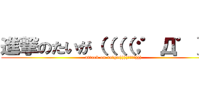 進撃のたいが（（（（；゜Д゜）） (attack on taiga((((；ﾟДﾟ))))
