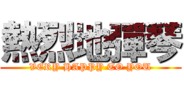 熱烈地彈琴 (VERY HAPPY TO YOU)