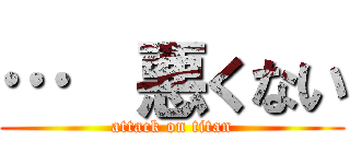 …  悪くない (attack on titan)