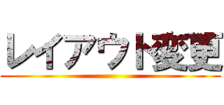 レイアウト変更 ()