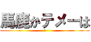 馬鹿かテメーは (草)