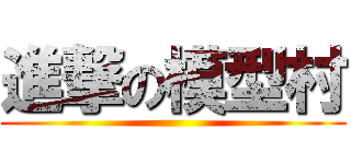 進撃の模型村 ()
