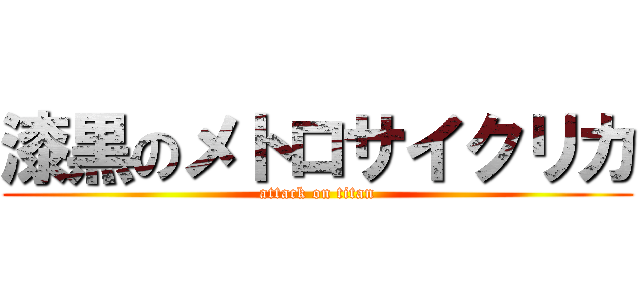 漆黒のメトロサイクリカ (attack on titan)