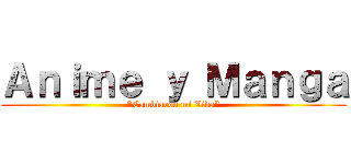 Ａｎｉｍｅ ｙ Ｍａｎｇａ ("Cambiaron mi Vida")