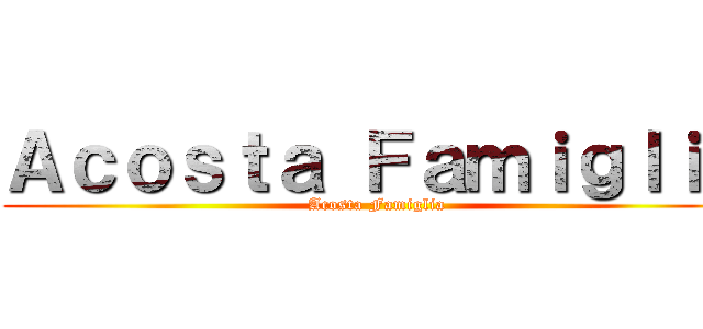 Ａｃｏｓｔａ Ｆａｍｉｇｌｉａ (Acosta Famiglia)