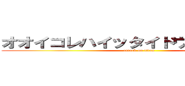 オオイコレハイッタイドウイウコトダァ (attack on titan)