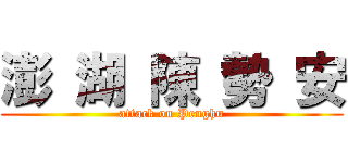 澎 湖 陳 勢 安 (attack on Penghu)