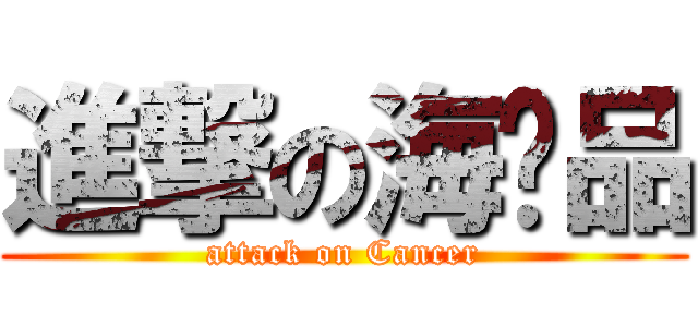 進撃の海产品 (attack on Cancer)