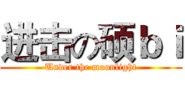 进击の硕ｂｉ (Under the moonlight)