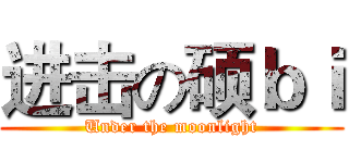 进击の硕ｂｉ (Under the moonlight)