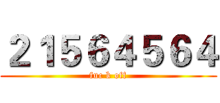 ２１５６４５６４ (fuc k off)