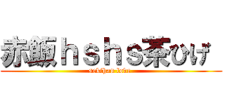 赤飯ｈｓｈｓ茶ひげ  (sekihan love )