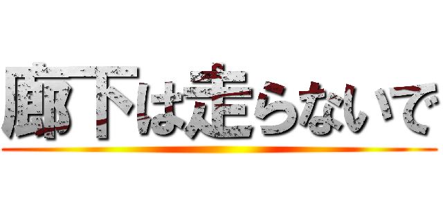 廊下は走らないで ()