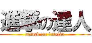進撃の達人 (attack on tatujin)