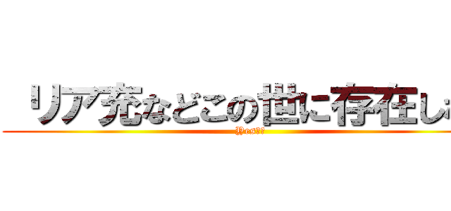  リア充などこの世に存在しない (Yes！！)