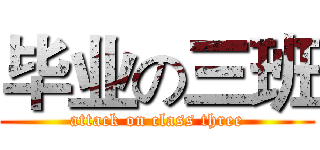 毕业の三班 (attack on class three)