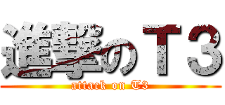進撃のＴ３ (attack on T3)