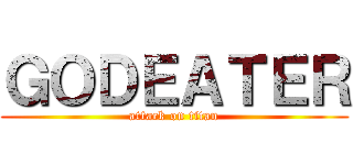 ＧＯＤＥＡＴＥＲ (attack on titan)