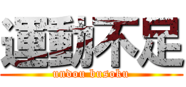 運動不足 (undou busoku)