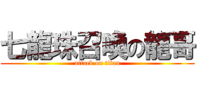 七龍珠召喚の龍哥 (attack on titan)