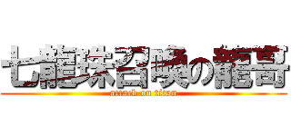 七龍珠召喚の龍哥 (attack on titan)