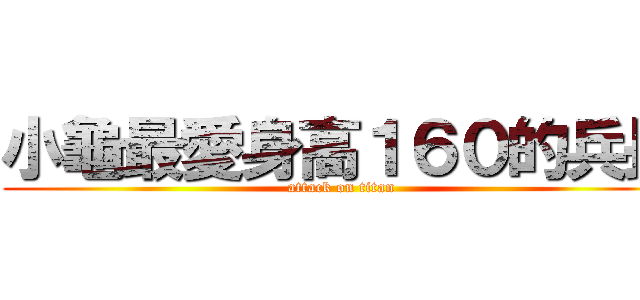 小龜最愛身高１６０的兵長 (attack on titan)