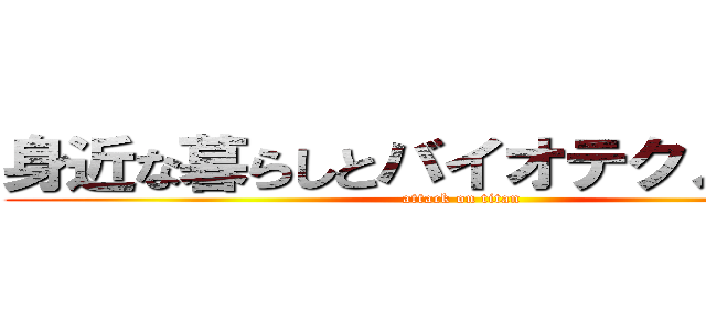 身近な暮らしとバイオテクノロジー (attack on titan)