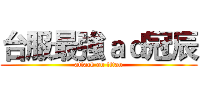 台服最強ａｄ冠辰 (attack on titan)