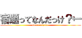 宿題ってなんだっけ？← (owattenaiyatu-)