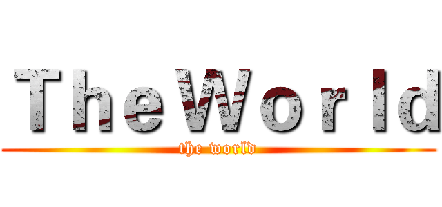 Ｔｈｅ Ｗｏｒｌｄ (the world)