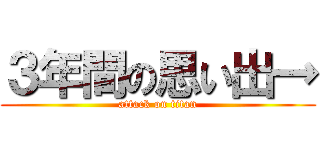 ３年間の思い出→ (attack on titan)