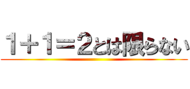 １＋１＝２とは限らない ()