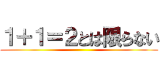 １＋１＝２とは限らない ()