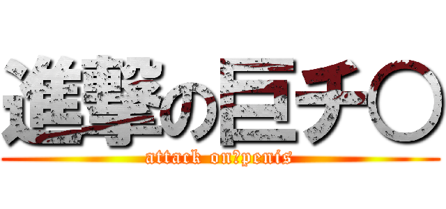 進撃の巨チ○ (attack on　penis)