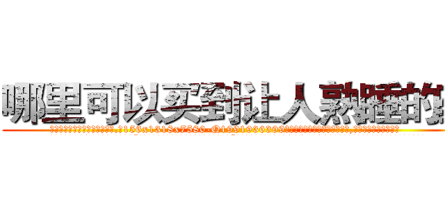 哪里可以买到让人熟睡的药 (哪里可以买到让人熟睡的药【电.话156x1318x7580-Q1991936399鑫宏药业】我们做的是长期生意,靠的是老客户长期支持
参考消息网2月20日报道 韩媒称，“剩女多、离婚率高的城市，房价一定会上涨。”这是中国经济学家金岩石2016年12月参加在上海举行的房地产相关论坛时说的话。
)