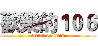 歡樂的１０６ (attack on titan)