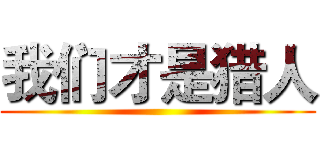 我们才是猎人 ()