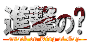 進撃の鲻 (attack on King of Gay)