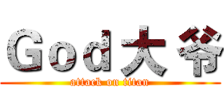 Ｇｏｄ 大 爷 (attack on titan)