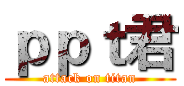 ｐｐｔ君 (attack on titan)