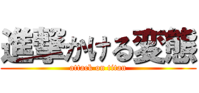 進撃かける変態 (attack on titan)