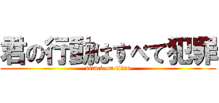 君の行動はすべて犯罪 (attack on titan)