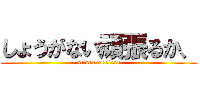しょうがない頑張るか、 (attack on titan)