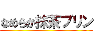 なめらか抹茶プリン ()