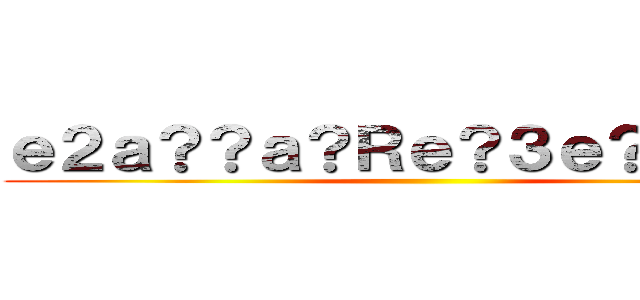 ｅ２ａ？？ａ？Ｒｅ？３ｅ？１ｃ？？ ()