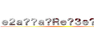 ｅ２ａ？？ａ？Ｒｅ？３ｅ？１ｃ？？ ()