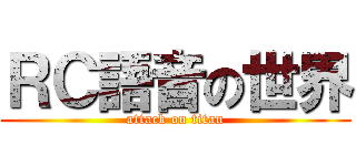 ＲＣ語音の世界 (attack on titan)